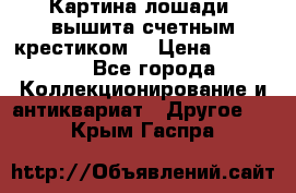 Картина лошади (вышита счетным крестиком) › Цена ­ 33 000 - Все города Коллекционирование и антиквариат » Другое   . Крым,Гаспра